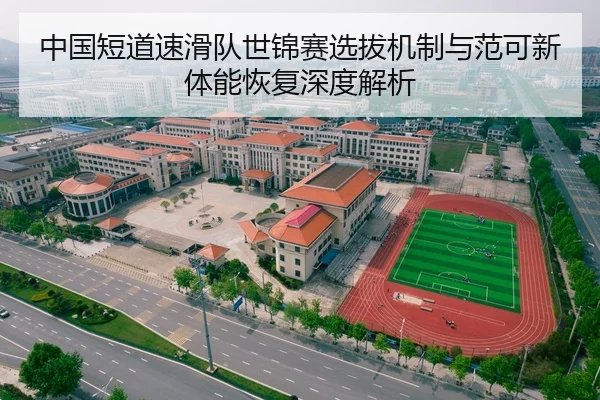 中国短道速滑队世锦赛选拔机制与范可新体能恢复深度解析