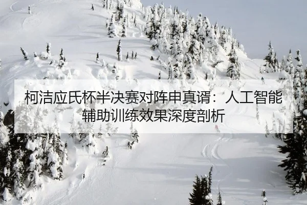 ke-jie-ying-shi-bei-ban-jue-sai-dui-zhen-shen-zhen-xu-ren-gong-zhi-neng-fu-zhu-xun-lian-xiao-guo-shen-du-pou-xi-3-972.jpg