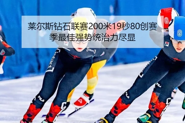莱尔斯钻石联赛200米19秒80创赛季最佳强势统治力尽显