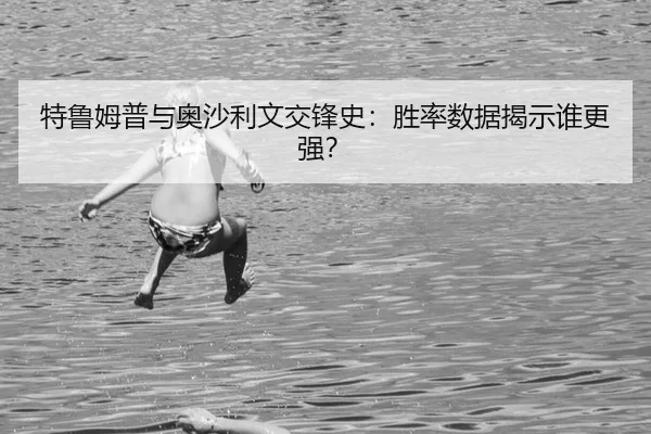 特鲁姆普与奥沙利文交锋史：胜率数据揭示谁更强？