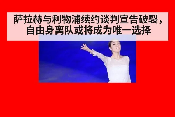 萨拉赫与利物浦续约谈判宣告破裂，自由身离队或将成为唯一选择