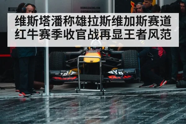 维斯塔潘称雄拉斯维加斯赛道红牛赛季收官战再显王者风范
