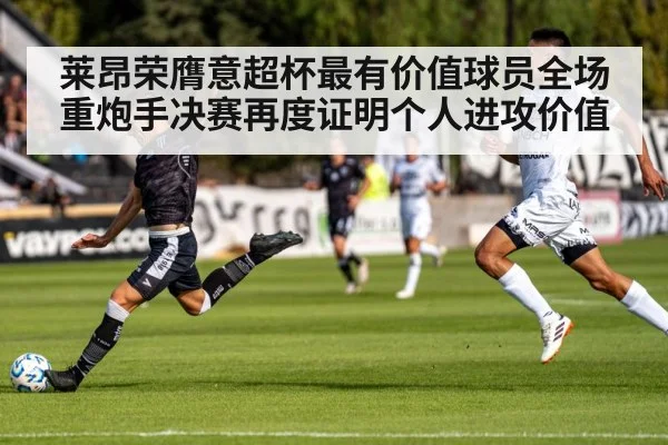 莱昂荣膺意超杯最有价值球员全场重炮手决赛再度证明个人进攻价值