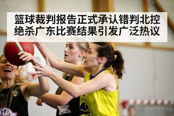 篮球裁判报告正式承认错判北控绝杀广东比赛结果引发广泛热议