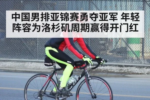 中国男排亚锦赛勇夺亚军 年轻阵容为洛杉矶周期赢得开门红